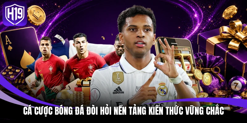 Cá Cược Bóng Đá H19: Đọc Kèo Và Phân Tích Trận Đấu Chuẩn 2 Cá cược bóng đá đòi hỏi nền tảng kiến thức vững chắc