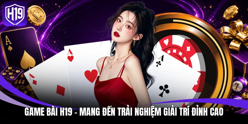 Game Bài H19 - Mang Đến Trải Nghiệm Giải Trí Đỉnh Cao 1 Game bài H19