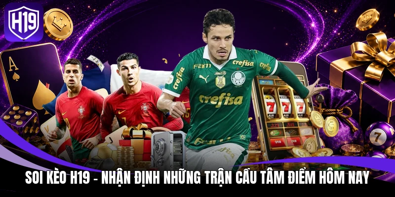 Soi Kèo H19 – Nhận Định Những Trận Cầu Tâm Điểm Hôm Nay 1 Soi kèo H19
