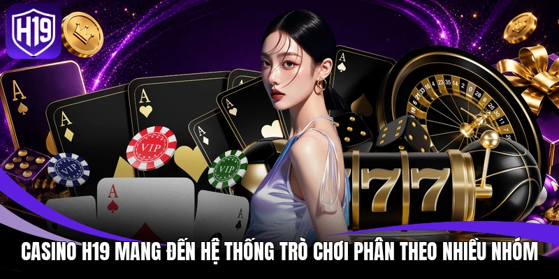 Casino H19 mang đến hệ thống trò chơi phân theo nhiều nhóm